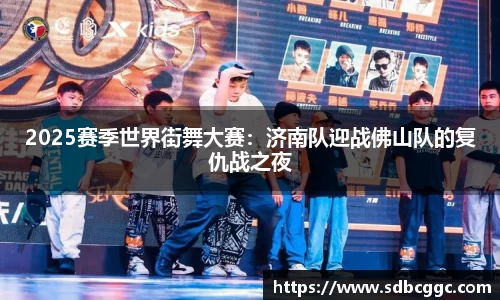2025赛季世界街舞大赛：济南队迎战佛山队的复仇战之夜
