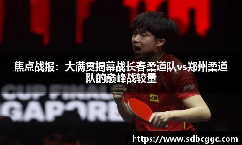 焦点战报：大满贯揭幕战长春柔道队vs郑州柔道队的巅峰战较量