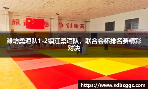 潍坊柔道队1-2镇江柔道队，联合会杯排名赛精彩对决