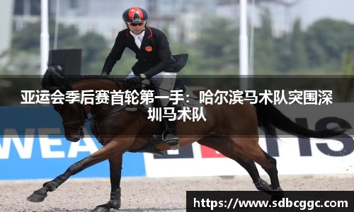 亚运会季后赛首轮第一手：哈尔滨马术队突围深圳马术队