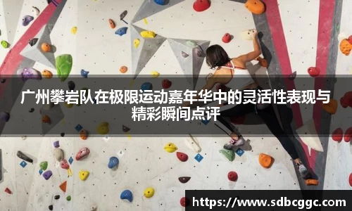 广州攀岩队在极限运动嘉年华中的灵活性表现与精彩瞬间点评