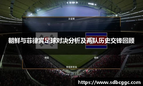 朝鲜与菲律宾足球对决分析及两队历史交锋回顾