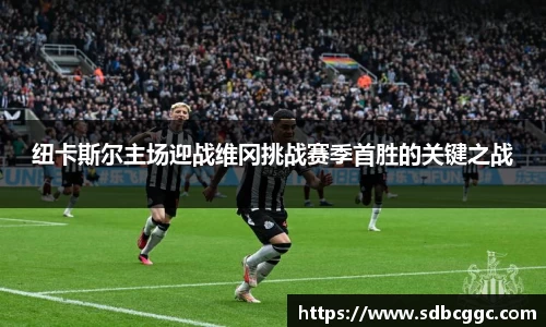 纽卡斯尔主场迎战维冈挑战赛季首胜的关键之战